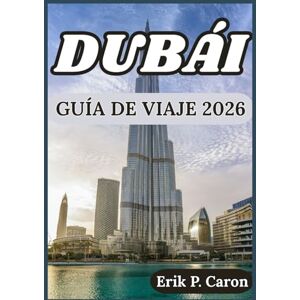 P. Caron, Erik DUBÁI GUÍA DE VIAJE 2026: INFORMACIÓN PARA EXPLORAR DUBÁI: CULTURA, ATRACCIONES, VIDA LOCAL Y CONSEJOS PRÁCTICOS (Guías de navegación mundial de Erik P. Caron) P. Caron, Erik DUBÁI GUÍA DE VIAJE 2026: INFORMACIÓN PARA EXPLORAR DUBÁI: CULTURA, ATRACCIONES, VIDA LOCAL Y CONSEJOS PRÁCTICOS (Guías de navegación mundial de Erik P. Caron)
