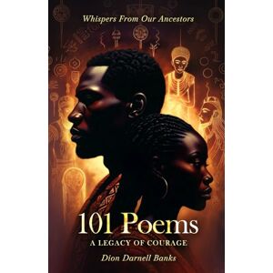 Banks, Dion Darnell 101 Poems (A Legacy of Courage): Whispers From Our Ancestors Banks, Dion Darnell 101 Poems (A Legacy of Courage): Whispers From Our Ancestors