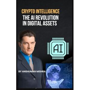 Mishra, Anshuman Crypto Intelligence The AI Revolution in Digital Assets (AI & Money Market) Mishra, Anshuman Crypto Intelligence The AI Revolution in Digital Assets (AI & Money Market)