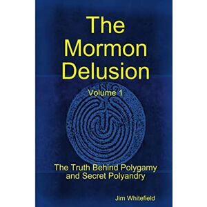 Whitefield, Jim The Mormon Delusion. Volume 1. Paperback Version: The Truth Behind Polygamy and Secret Polyandry Whitefield, Jim The Mormon Delusion. Volume 1. Paperback Version: The Truth Behind Polygamy and Secret Polyandry