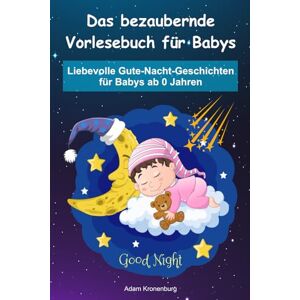 Kronenburg, Adam Vorlesebuch Baby, Liebevolle Gute-Nacht-Geschichten für Babys ab 0 Jahren, Erstes Vorlesebuch Baby: VORLESEBUCH NEUGEBORENE, VORLESEBUCH BABY AB 0, VORLESEBUCH AB 3 MONATE, VORLESEBUCH AB 6 MONATE Kronenburg, Adam Vorlesebuch Baby, Liebevolle Gute-Nacht-Geschichten für Babys ab 0 Jahren, Erstes Vorlesebuch Baby: VORLESEBUCH NEUGEBORENE, VORLESEBUCH BABY AB 0, VORLESEBUCH AB 3 MONATE, VORLESEBUCH AB 6 MONATE