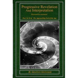 Guinness, H. Grattan Progressive Revelation and Interpretation: Part I and II of The Approaching End of the Age Guinness, H. Grattan Progressive Revelation and Interpretation: Part I and II of The Approaching End of the Age