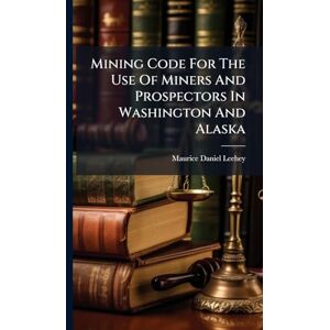 Leehey, Maurice Daniel Mining Code For The Use Of Miners And Prospectors In Washington And Alaska Leehey, Maurice Daniel Mining Code For The Use Of Miners And Prospectors In Washington And Alaska