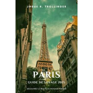 TROLLINGER, JOSUE R. PARIS GUIDE DE VOYAGE 2025: Explorez les principales attractions, les trésors cachés, la cuisine locale, les promenades dans le quartier, les cartes ... pour les visiteurs novices et réguliers TROLLINGER, JOSUE R. PARIS GUIDE DE VOYAGE 2025: Explorez les principales attractions, les trésors cachés, la cuisine locale, les promenades dans le quartier, les cartes ... pour les visiteurs novices et réguliers