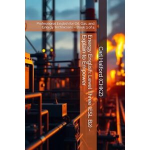Halford (CHKZ), Carl Energy English: Level Three (ESL B2) Explain to Empower: Professional English for Oil, Gas, and Energy Technicians – Book 3 of 4 Halford (CHKZ), Carl Energy English: Level Three (ESL B2) Explain to Empower: Professional English for Oil, Gas, and Energy Technicians – Book 3 of 4