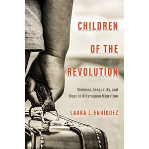 Stanford University Press Children of the Revolution: Violence, Inequality, and Hope in Nicaraguan Migration (Globalization in Everyday Life) Stanford University Press Children of the Revolution: Violence, Inequality, and Hope in Nicaraguan Migration (Globalization in Everyday Life)