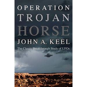 Keel, John A. OPERATION TROJAN HORSE: The Classic Breakthrough Study of UFOs Keel, John A. OPERATION TROJAN HORSE: The Classic Breakthrough Study of UFOs