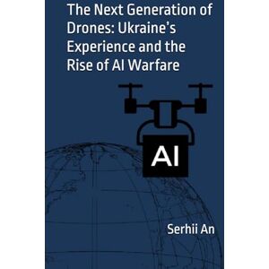 An, Serhii The Next Generation of Drones: Ukraine’s Experience and the Rise of AI Warfare (Ukraine, drone, war) An, Serhii The Next Generation of Drones: Ukraine’s Experience and the Rise of AI Warfare (Ukraine, drone, war)