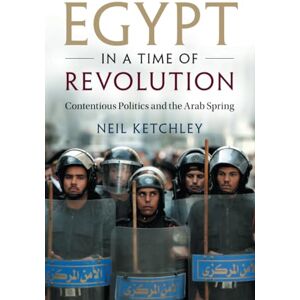 Ketchley, Neil Egypt in a Time of Revolution: Contentious Politics and the Arab Spring (Cambridge Studies in Contentious Politics) Ketchley, Neil Egypt in a Time of Revolution: Contentious Politics and the Arab Spring (Cambridge Studies in Contentious Politics)