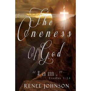 Johnson, Renee The Oneness Of God: I'Am Exodus 3:14 Johnson, Renee The Oneness Of God: I'Am Exodus 3:14