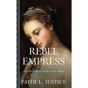 Justice, Faith L. Rebel Empress: A Novel of Imperial Rome: 3 (Theodosian Women) Justice, Faith L. Rebel Empress: A Novel of Imperial Rome: 3 (Theodosian Women)