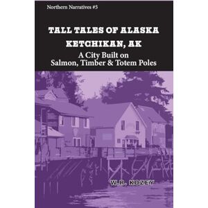 Kozey, W.R. Tall Tales of Alaska Ketchikan AK: A City Built on Salmon, Timber, & Totem Poles (5) Kozey, W.R. Tall Tales of Alaska Ketchikan AK: A City Built on Salmon, Timber, & Totem Poles (5)