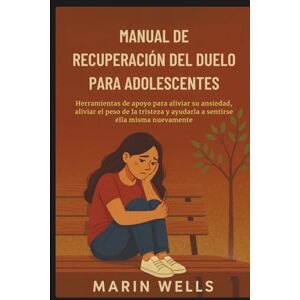 Wells, Marin Manual de recuperación del duelo para adolescentes: Herramientas de apoyo para aliviar su ansiedad, aliviar el peso de la tristeza y ayudarla a sentirse ella misma nuevamente Wells, Marin Manual de recuperación del duelo para adolescentes: Herramientas de apoyo para aliviar su ansiedad, aliviar el peso de la tristeza y ayudarla a sentirse ella misma nuevamente