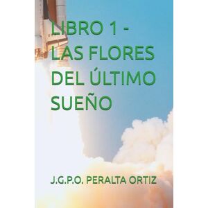 PERALTA ORTIZ, J.G.P.O. LIBRO 1 LAS FLORES DEL ÚLTIMO SUEÑO (CRÓNICAS DE UN CIELO QUE NO ERA NUESTRO) PERALTA ORTIZ, J.G.P.O. LIBRO 1 LAS FLORES DEL ÚLTIMO SUEÑO (CRÓNICAS DE UN CIELO QUE NO ERA NUESTRO)