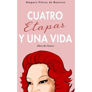 Flórez De Ramírez, Amparo Cuatro Etapas Y Una Vida Obra De Teatro Flórez De Ramírez, Amparo Cuatro Etapas Y Una Vida Obra De Teatro
