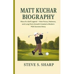 Sharp MATT KUCHAR BIOGRAPHY: Rise of a Golf Legend — How Focus, Patience, and Long-Term Growth Created a Modern PGA Success Story Sharp MATT KUCHAR BIOGRAPHY: Rise of a Golf Legend — How Focus, Patience, and Long-Term Growth Created a Modern PGA Success Story