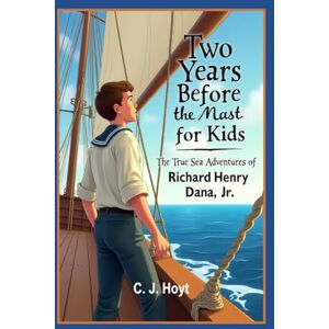 Hoyt, C. J. Two Years Before the Mast for Kids: The True Sea Adventures of Richard Henry Dana, Jr. (Illustrated) Hoyt, C. J. Two Years Before the Mast for Kids: The True Sea Adventures of Richard Henry Dana, Jr. (Illustrated)