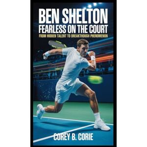 B. Corey, Corie Ben Shelton: Fearless on the Court: From Hidden Talent to Breakthrough Phenomenon B. Corey, Corie Ben Shelton: Fearless on the Court: From Hidden Talent to Breakthrough Phenomenon