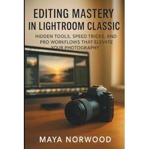 NORWOOD, MAYA Editing Mastery in Lightroom Classic: Hidden Tools, Speed Tricks, and Pro Workflows That Elevate Your Photography (The Computer and Graphics Design Mastery Series) NORWOOD, MAYA Editing Mastery in Lightroom Classic: Hidden Tools, Speed Tricks, and Pro Workflows That Elevate Your Photography (The Computer and Graphics Design Mastery Series)