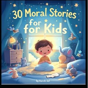 Sol, Aarvik 30 Moral Stories for Kids: Short Bedtime Stories with Life Lessons: Engaging Tales to Teach Honesty, Kindness, and More for Children Ages 4-10 Sol, Aarvik 30 Moral Stories for Kids: Short Bedtime Stories with Life Lessons: Engaging Tales to Teach Honesty, Kindness, and More for Children Ages 4-10