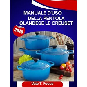 Focus, Vale T. Manuale d'uso della pentola olandese Le Creuset 2026: Un manuale passo dopo passo con consigli e trucchi di esperti per principianti e anziani Focus, Vale T. Manuale d'uso della pentola olandese Le Creuset 2026: Un manuale passo dopo passo con consigli e trucchi di esperti per principianti e anziani