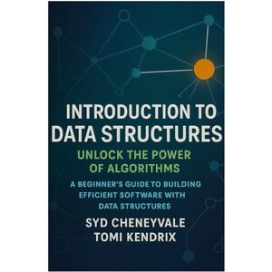 Cheneyvale, Syd INTRODUCTION TO DATA STRUCTURES: UNLOCK THE POWER OF ALGORITHMS: A Beginner’s Guide to Building Efficient Software with Data Structures Cheneyvale, Syd INTRODUCTION TO DATA STRUCTURES: UNLOCK THE POWER OF ALGORITHMS: A Beginner’s Guide to Building Efficient Software with Data Structures