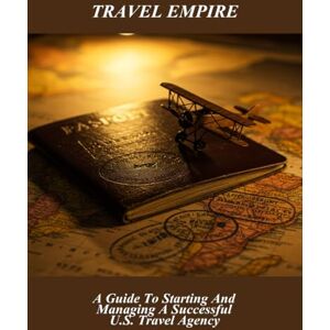 Richards, Edith Travel Empire: A Guide To Starting And Managing A Successful U.S. Travel Agency Richards, Edith Travel Empire: A Guide To Starting And Managing A Successful U.S. Travel Agency