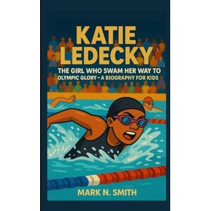 Smith, Mark N KATIE LEDECKY: The Girl Who Swam Her Way to Olympic Glory – A Biography for Kids Smith, Mark N KATIE LEDECKY: The Girl Who Swam Her Way to Olympic Glory – A Biography for Kids