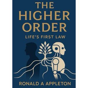 Appleton, Mr Ronald Alastair The Higher Order: Lifes First Law: Redefining civilization through immutable principles of life, stewardship, and moral coherence. Appleton, Mr Ronald Alastair The Higher Order: Lifes First Law: Redefining civilization through immutable principles of life, stewardship, and moral coherence.