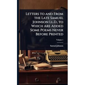 Johnson, Samuel Letters to and From the Late Samuel Johnson Ll.D., to Which Are Added Some Poems Never Before Printed Johnson, Samuel Letters to and From the Late Samuel Johnson Ll.D., to Which Are Added Some Poems Never Before Printed