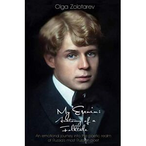 Zolotarev, Olga My Esenin: Anatomy of a Folktale: An emotional journey into the poetic realm of Russia's most Russian poet Zolotarev, Olga My Esenin: Anatomy of a Folktale: An emotional journey into the poetic realm of Russia's most Russian poet