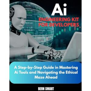 SMART, BERN AI ENGINEERING KIT FOR DEVELOPERS: A Step-by-Step Guide to Mastering Ai Tools and Navigating the Ethical Maze Ahead SMART, BERN AI ENGINEERING KIT FOR DEVELOPERS: A Step-by-Step Guide to Mastering Ai Tools and Navigating the Ethical Maze Ahead