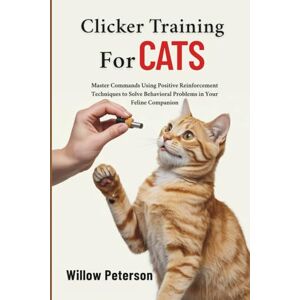 Peterson, Willow Clicker Training for Cats: Master Commands Using Positive Reinforcement Techniques to Solve Behavioral Problems in Your Feline Companion Peterson, Willow Clicker Training for Cats: Master Commands Using Positive Reinforcement Techniques to Solve Behavioral Problems in Your Feline Companion