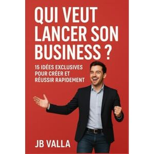 Valla, J B QUI VEUT LANCER SON BUSINESS ? 15 idées exclusives pour créer et réussir rapidement: Des concepts concrets, simples et rentables pour démarrer ton entreprise sans attendre Valla, J B QUI VEUT LANCER SON BUSINESS ? 15 idées exclusives pour créer et réussir rapidement: Des concepts concrets, simples et rentables pour démarrer ton entreprise sans attendre