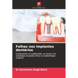 Batra, Dr Gursimran Singh Falhas nos implantes dentários: Compreender as complicações, as causas e as estratégias de gestão clínica na Implantologia moderna Batra, Dr Gursimran Singh Falhas nos implantes dentários: Compreender as complicações, as causas e as estratégias de gestão clínica na Implantologia moderna
