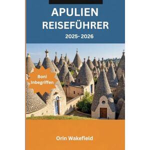 Wakefield, Orin Apulien Reiseführer 2025–2026: Entdecken Sie Apulien wie ein Einheimischer – Geschichten, Essen und verborgene Schätze mit Reisetools und Reiseplaner Wakefield, Orin Apulien Reiseführer 2025–2026: Entdecken Sie Apulien wie ein Einheimischer – Geschichten, Essen und verborgene Schätze mit Reisetools und Reiseplaner