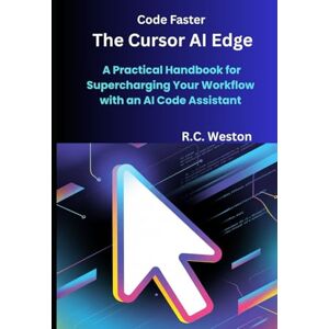 Weston, R.C. Code Faster: The Cursor AI Edge: A Practical Handbook for Supercharging Your Workflow with an AI Code Assistant Weston, R.C. Code Faster: The Cursor AI Edge: A Practical Handbook for Supercharging Your Workflow with an AI Code Assistant
