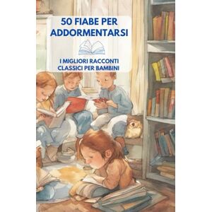 Brogi, Alessandro 50 Fiabe per Addormentarsi: I migliori racconti classici per bambini Brogi, Alessandro 50 Fiabe per Addormentarsi: I migliori racconti classici per bambini