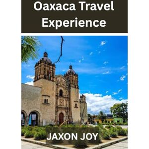 JOY, JAXON Oaxaca Travel Experience: Experience the Magic of Oaxaca: A Comprehensive Guide to Mexico's Hidden Gem JOY, JAXON Oaxaca Travel Experience: Experience the Magic of Oaxaca: A Comprehensive Guide to Mexico's Hidden Gem