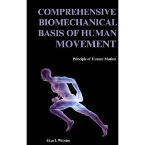 Webster, Skye J. COMPREHENSIVE BIOMECHANICAL BASIS OF HUMAN MOVEMENT: Principles of Human Motion Webster, Skye J. COMPREHENSIVE BIOMECHANICAL BASIS OF HUMAN MOVEMENT: Principles of Human Motion