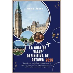 Jesus, Anne LA GUÍA DE VIAJE DEFINITIVA DE OTTAWA (Edición 2025): Descubra la capital de Canadá como un lugareño: joyas ocultas, lugares gastronómicos e itinerarios para cada temporada Jesus, Anne LA GUÍA DE VIAJE DEFINITIVA DE OTTAWA (Edición 2025): Descubra la capital de Canadá como un lugareño: joyas ocultas, lugares gastronómicos e itinerarios para cada temporada