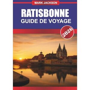 Jackson RATISBONNE GUIDE DE VOYAGE 2026: Explorez la cathédrale gothique, les ruines romaines et les cuisines traditionnelles de saucisses en Bavière Jackson RATISBONNE GUIDE DE VOYAGE 2026: Explorez la cathédrale gothique, les ruines romaines et les cuisines traditionnelles de saucisses en Bavière