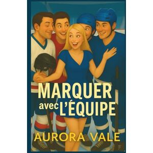 Vale, Aurora Marquer avec l'Équipe: Une Romance de Hockey sur Harem Inversé (Série de Romances Reverse Harem) Vale, Aurora Marquer avec l'Équipe: Une Romance de Hockey sur Harem Inversé (Série de Romances Reverse Harem)
