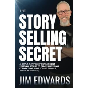 Edwards, Jim The Story Selling Secret: A Simple, 5-Step Blueprint For Using Personal Stories To Create Emotional Connections, Make Yourself Unique, and Increase Sales Edwards, Jim The Story Selling Secret: A Simple, 5-Step Blueprint For Using Personal Stories To Create Emotional Connections, Make Yourself Unique, and Increase Sales