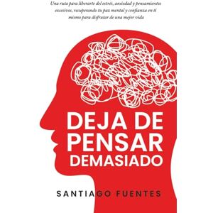 Fuentes, Santiago Deja de pensar demasiado: Una ruta para liberarte del estrés, ansiedad y pensamientos excesivos, recuperando tu paz mental y confianza en ti mismo para disfrutar de una mejor vida Fuentes, Santiago Deja de pensar demasiado: Una ruta para liberarte del estrés, ansiedad y pensamientos excesivos, recuperando tu paz mental y confianza en ti mismo para disfrutar de una mejor vida