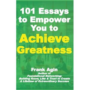 Agin, Frank 101 Essays to Empower You to Achieve Greatness Agin, Frank 101 Essays to Empower You to Achieve Greatness