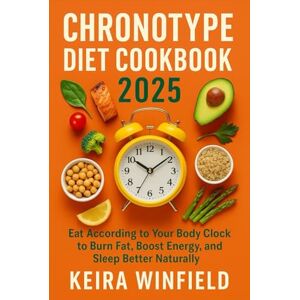 Winfield, Keira Chronotype Diet Cookbook 2025: Eat According to Your Body Clock to Burn Fat, Boost Energy, and Sleep Better Naturally Winfield, Keira Chronotype Diet Cookbook 2025: Eat According to Your Body Clock to Burn Fat, Boost Energy, and Sleep Better Naturally