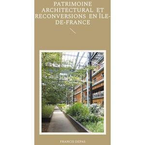 Depas, Francis Patrimoine architectural et reconversions en Île-de-France Depas, Francis Patrimoine architectural et reconversions en Île-de-France