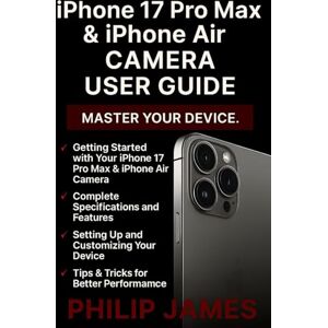 James, Philip iPhone 17 Pro Max & iPhone Air Camera User Guide: A Step-by-Step manual to Unlock Every Feature, Capture Stunning Photos, and Shoot Professional Videos Like a Pro James, Philip iPhone 17 Pro Max & iPhone Air Camera User Guide: A Step-by-Step manual to Unlock Every Feature, Capture Stunning Photos, and Shoot Professional Videos Like a Pro