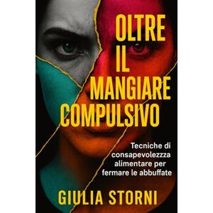 Storni, Giulia Oltre il Mangiare Compulsivo: Tecniche di consapevolezza alimentare per fermare le abbuffate e ritrovare equilibrio nella tua alimentazione (Psicologia del Cibo e Consapevolezza Alimentare) Storni, Giulia Oltre il Mangiare Compulsivo: Tecniche di consapevolezza alimentare per fermare le abbuffate e ritrovare equilibrio nella tua alimentazione (Psicologia del Cibo e Consapevolezza Alimentare)